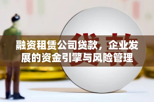 梁河融资租赁公司贷款，企业发展的资金引擎与风险管理