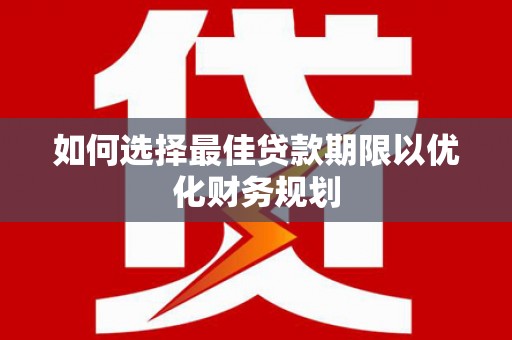 梁河如何选择最佳贷款期限以优化财务规划