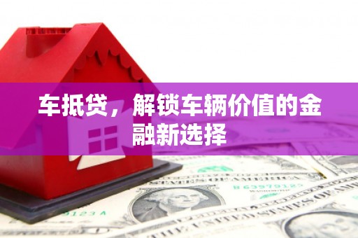 梁河车抵贷，解锁车辆价值的金融新选择