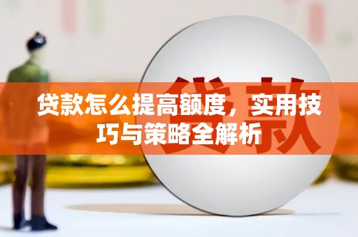 梁河贷款怎么提高额度，实用技巧与策略全解析