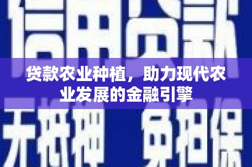 梁河贷款农业种植，助力现代农业发展的金融引擎