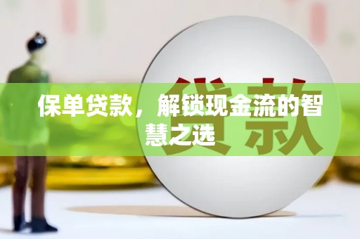 梁河保单贷款，解锁现金流的智慧之选