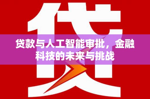 梁河贷款与人工智能审批，金融科技的未来与挑战