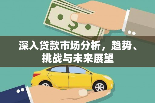 梁河深入贷款市场分析，趋势、挑战与未来展望