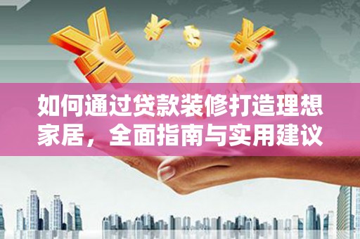 梁河如何通过贷款装修打造理想家居，全面指南与实用建议