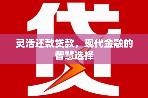 梁河灵活还款贷款，现代金融的智慧选择