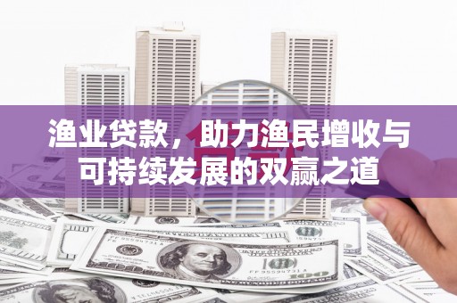 梁河渔业贷款，助力渔民增收与可持续发展的双赢之道