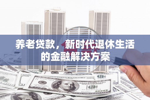 梁河养老贷款，新时代退休生活的金融解决方案