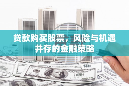 梁河贷款购买股票，风险与机遇并存的金融策略