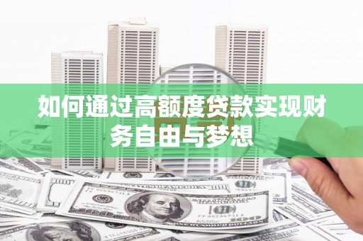 梁河如何通过高额度贷款实现财务自由与梦想