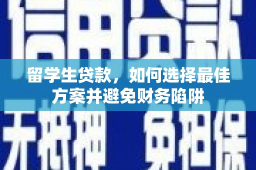 梁河留学生贷款，如何选择最佳方案并避免财务陷阱