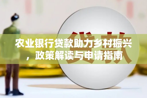 梁河农业银行贷款助力乡村振兴，政策解读与申请指南