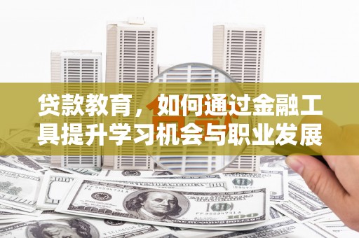 梁河贷款教育，如何通过金融工具提升学习机会与职业发展