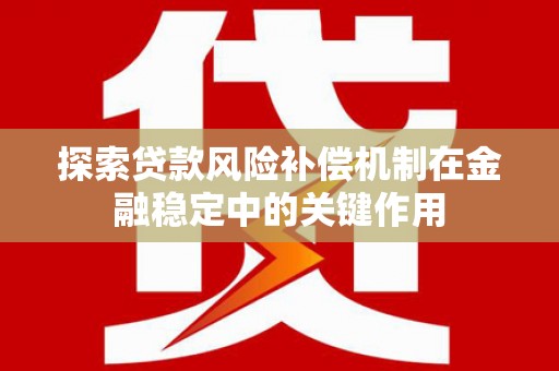 梁河探索贷款风险补偿机制在金融稳定中的关键作用