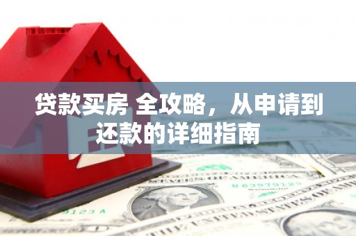 梁河贷款买房 全攻略，从申请到还款的详细指南