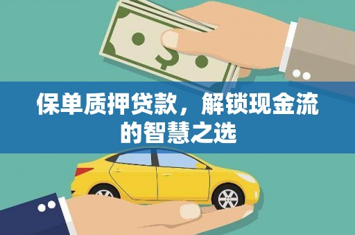 梁河保单质押贷款，解锁现金流的智慧之选