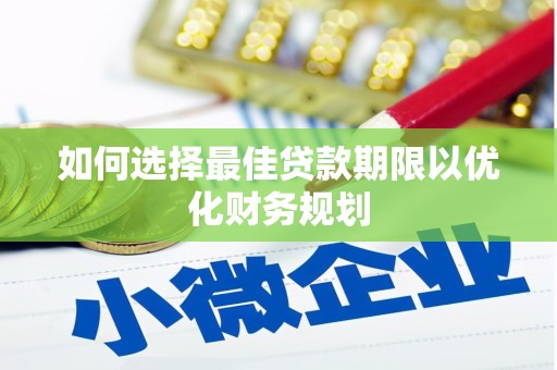 梁河如何选择最佳贷款期限以优化财务规划