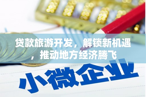 梁河贷款旅游开发，解锁新机遇，推动地方经济腾飞