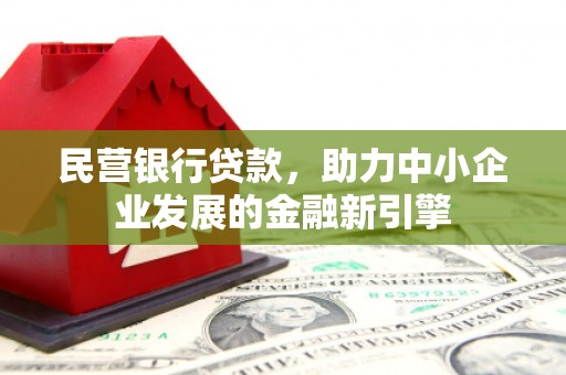梁河民营银行贷款，助力中小企业发展的金融新引擎