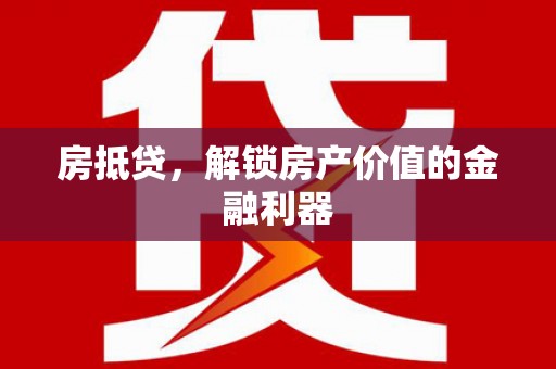梁河房抵贷，解锁房产价值的金融利器