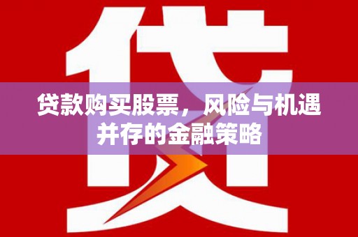 梁河贷款购买股票，风险与机遇并存的金融策略