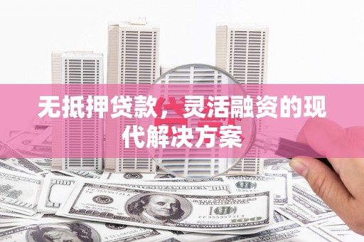 梁河无抵押贷款，灵活融资的现代解决方案