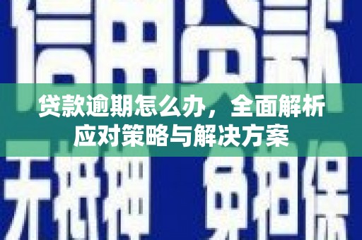 梁河贷款逾期怎么办，全面解析应对策略与解决方案