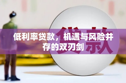 梁河低利率贷款，机遇与风险并存的双刃剑