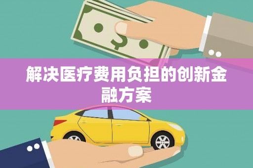 梁河解决医疗费用负担的创新金融方案