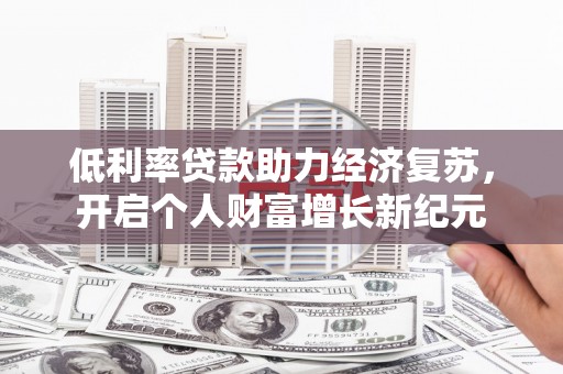 梁河低利率贷款助力经济复苏，开启个人财富增长新纪元