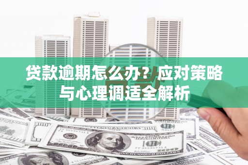 梁河贷款逾期怎么办？应对策略与心理调适全解析