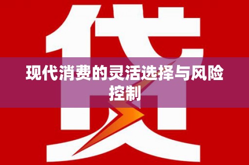 梁河现代消费的灵活选择与风险控制