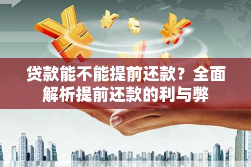 梁河贷款能不能提前还款？全面解析提前还款的利与弊