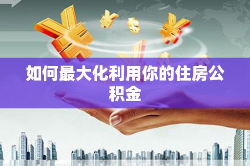 梁河如何最大化利用你的住房公积金