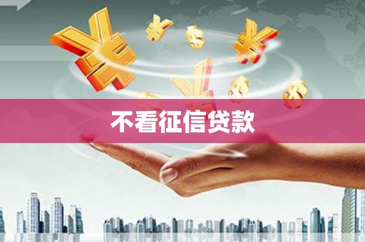 梁河不看征信贷款
