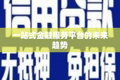 梁河一站式金融服务平台的未来趋势