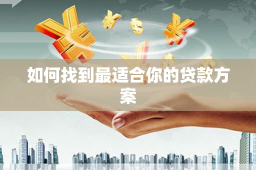 梁河如何找到最适合你的贷款方案