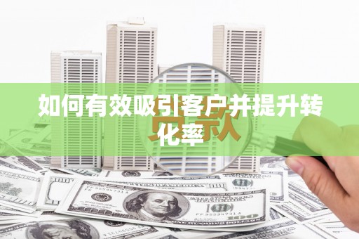 梁河如何有效吸引客户并提升转化率