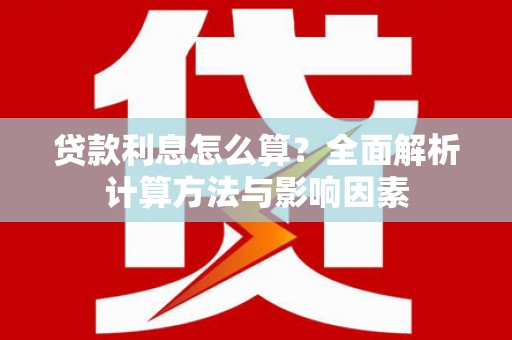 梁河贷款利息怎么算？全面解析计算方法与影响因素
