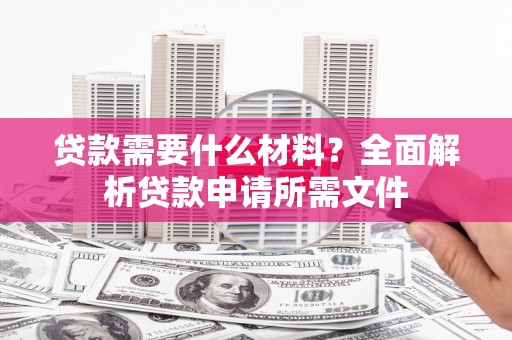 梁河贷款需要什么材料？全面解析贷款申请所需文件