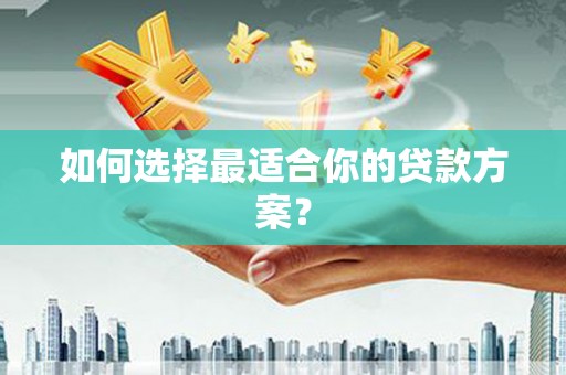 梁河如何选择最适合你的贷款方案？
