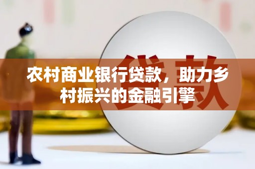 梁河农村商业银行贷款，助力乡村振兴的金融引擎